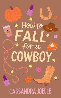 How to Fall for a Cowboy: An All-Pumpkin, No-Spice Christian Romcom by Joelle, Cassandra