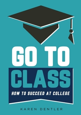 Go to Class: How to Succeed at College by Dentler, Karen