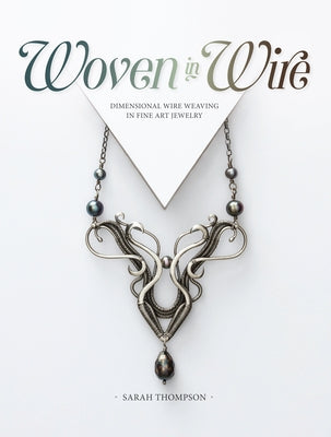 Woven in Wire: Dimensional Wire Weaving in Fine Art Jewelry Paperback Interweave Press