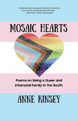 Mosaic Hearts: Poems on Being a Queer and Interracial Family in the South by Kinsey, Anne