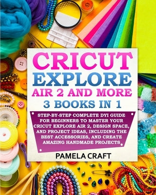 Cricut Explore Air 2: Step-by-Step Complete DYI Guide For Beginners to Master Your Cricut Explore Air 2, Design Space, and Project Ideas, In Paperback Independently Published