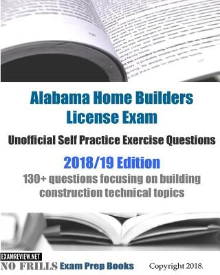 Alabama Home Builders License Exam Unofficial Self Practice Exercise Questions 2018/19 Edition: 130+ questions focusing on building construction techn Paperback Createspace Independent Publishing Platform