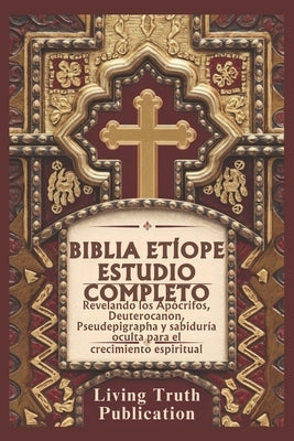 Biblia Etíope Estudio Completo: Revelando los Apócrifos, Deuterocanon, Pseudepigrapha y sabiduría oculta para el crecimiento espiritual by Publication, Living Truth