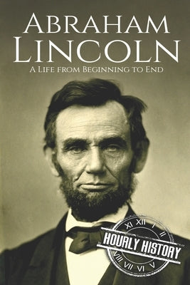 Abraham Lincoln: A Life from Beginning to End Paperback Independently Published