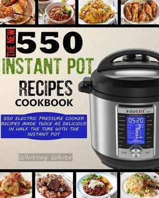 The New 550 Instant Pot Recipes Cookbook: 550 Electric Pressure Cooker Recipes Made Twice As Delicious In Half The Time With The Instant Pot Paperback Createspace Independent Publishing Platform
