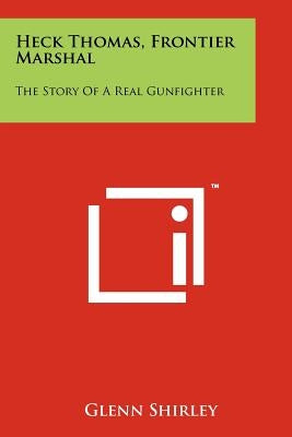 Heck Thomas, Frontier Marshal: The Story Of A Real Gunfighter Paperback Literary Licensing, LLC