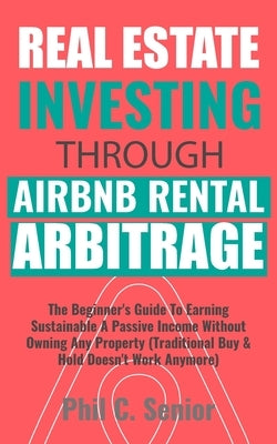Real Estate Investing Through AirBNB Rental Arbitrage: The Beginner's Guide To Earning Sustainable A Passive Income Without Owning Any Property (Tradi Paperback Han Global Trading Pte Ltd