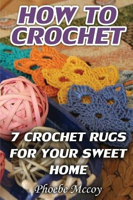 How To Crochet: 7 Crochet Rugs For Your Sweet Home Paperback Createspace Independent Publishing Platform