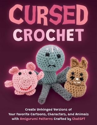 Cursed Crochet: Create Unhinged Versions of Your Favorite Cartoons, Characters, and Animals with Amigurumi Patterns Crafted by ChatGPT Paperback Ulysses Press