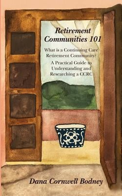 Retirement Communities 101: What is a Continuing Care Retirement Community? A Practical Guide to Understanding and Researching a CCRC Paperback Dana Cornwell Bodney