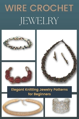 Wire Crochet Jewelry: Elegant Knitting Jewelry Patterns for Beginners Paperback Independently Published