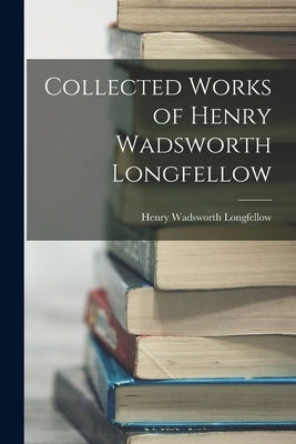 Collected Works of Henry Wadsworth Longfellow Paperback Legare Street Press