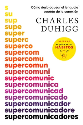 Supercomunicadores: Cómo Desbloquear El Lenguaje Secreto de la Conexión / Supercommunicators: How to Unlock the Secret Language of Co Nnection by Duhigg, Charles