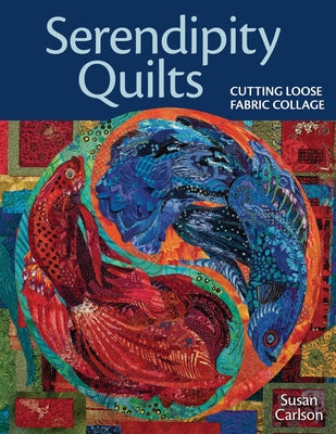 Serendipity Quilts: Cutting Loose Fabric Collage Paperback C&T Publishing