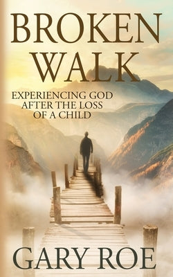 Broken Walk: Experiencing God After the Loss of a Child Paperback Gary Roe