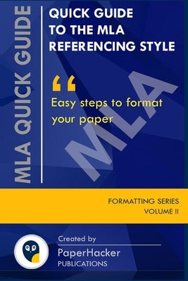 Quick Guide to the MLA Referencing Style: Easy Steps to Format Your Paper by PaperHacker Paperback Independently Published