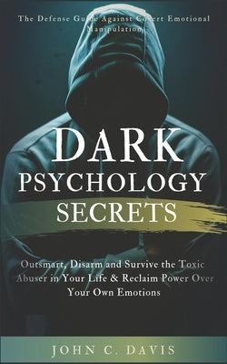 Dark Psychology Secrets: The Defense Guide Against Covert Emotional Manipulation: Outsmart, Disarm and Survive The Toxic Abuser in Your Life & Paperback Independently Published