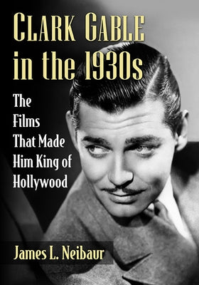 Clark Gable in the 1930s: The Films That Made Him King of Hollywood Paperback McFarland and Company, Inc.