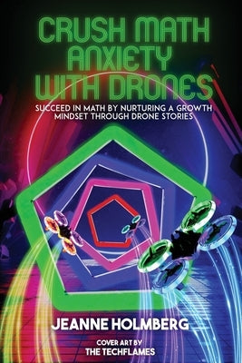 Crush Math Anxiety With Drones: Succeed In Math By Nurturing A Growth Mindset Through Drone Stories Paperback Jeanne Holmberg