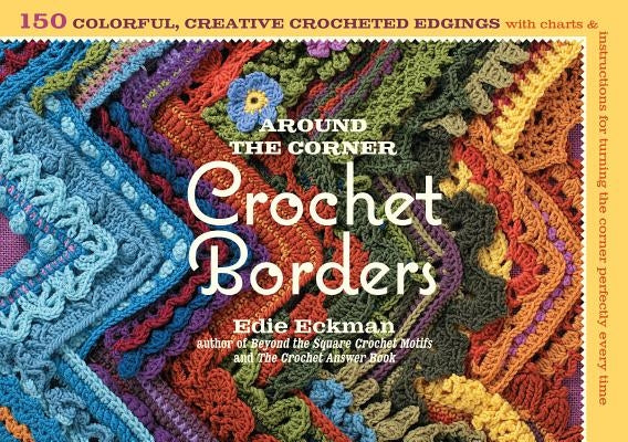 Around the Corner Crochet Borders: 150 Colorful, Creative Edging Designs with Charts & Instructions for Turning the Corner Perfectly Every Time Storey Publishing