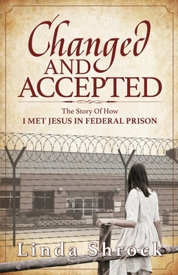 Changed and Accepted: The Story of How I Met Jesus in Federal Prison Paperback Linda Shrock