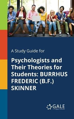 A Study Guide for Psychologists and Their Theories for Students: Burrhus Frederic (B.F.) Skinner Paperback Gale, Study Guides