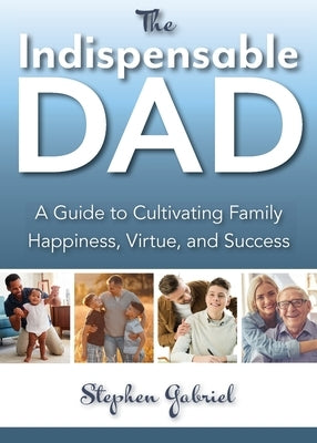 Indispensable Dad: A Guide to Cultivating Family Happiness, Virtue, and Success, The Paperback Scepter Publishers