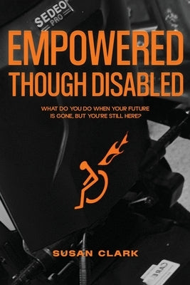 Empowered Though Disabled: What do you do when your life is over, but you're still here? Paperback Susan Clark