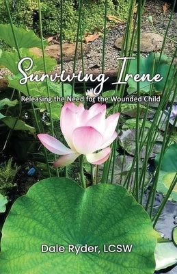 Surviving Irene: Releasing the Need for the Wounded Child by Ryder, Lcsw Dale