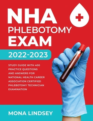 NHA Phlebotomy Exam 2022-2023: Study Guide with 400 Practice Questions and Answers for National Healthcareer Association Certified Phlebotomy Technic Paperback Hanley Publications LLC