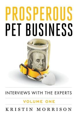 Prosperous Pet Business: Interviews With The Experts - Volume One Paperback Six-Figure Pet Business Academy