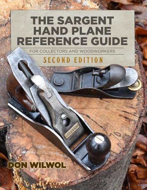The Sargent Hand Plane Reference Guide For Collectors & Woodworkers: Second Edition Paperback Independently Published