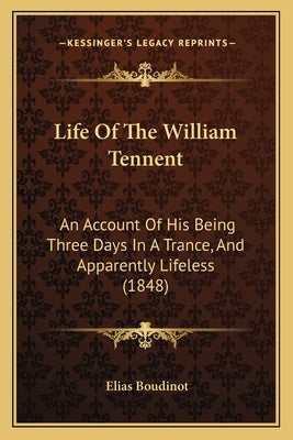 Life Of The William Tennent: An Account Of His Being Three Days In A Trance, And Apparently Lifeless (1848) Paperback Kessinger Publishing