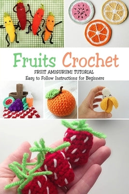 Fruits Crochet: Fruit Amigurumi Tutorial - Easy to Follow Instructions for Beginners: Gift Ideas for Holiday Paperback Independently Published