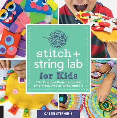 Stitch and String Lab for Kids: 40+ Creative Projects to Sew, Embroider, Weave, Wrap, and Tie Paperback Quarry Books