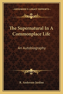 The Supernatural In A Commonplace Life: An Autobiography Paperback Kessinger Publishing