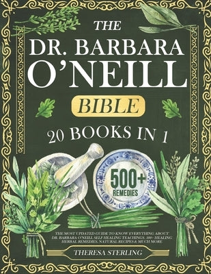 The Dr. Barbara O'Neill Bible: 20 Books In 1: The Most Updated Guide to Know Everything About Dr. Barbara O'Neill Self Healing Teachings. 500+ Healin by Sterling, Theresa