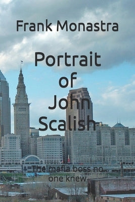 Portrait of John Scalish: The Mafia Boss no one knew by Monastra, Frank