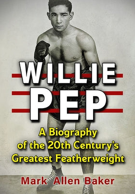 Willie Pep: A Biography of the 20th Century's Greatest Featherweight Paperback McFarland and Company, Inc.