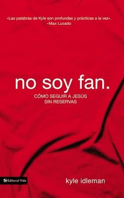 No soy fan: Cómo seguir a Jesús sin reservas by Idleman, Kyle
