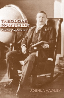 Theodore Roosevelt: Preacher of Righteousness Paperback Yale University Press