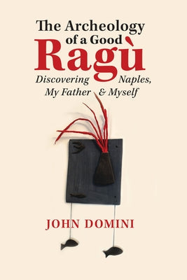 The Archeology of a Good Ragù: Discovering Naples, My Father and Myselfvolume 36 Paperback Guernica World Editions