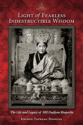 Light of Fearless Indestructible Wisdom: The Life and Legacy of His Holiness Dudjom Rinpoche Paperback Snow Lion Publications