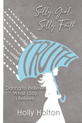 Silly Girl, Silly Faith: Daring to Believe What I Say I Believe Paperback Holly Holton