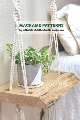 Macramé Patterns: Step by Step Tutorials to Make Beautiful Macramé Ideas Paperback Independently Published