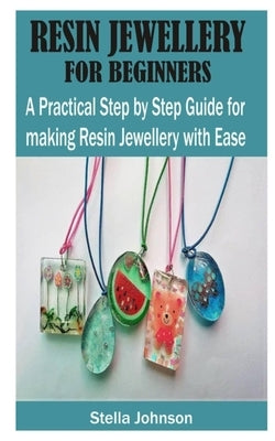 Resin Jewellery for Beginners: A Practical Step By Step Guide for Making Resin Jewellery with Ease Paperback Independently Published