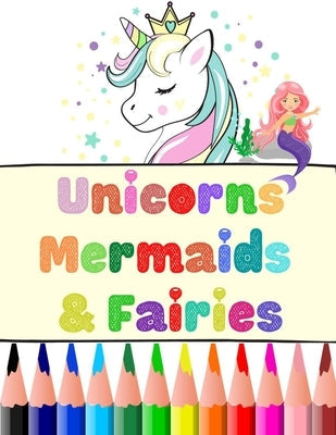 Unicorns, Mermaids And Fairies: Educational & Fun Coloring Book X-Large Print 8.5 x 11 40 Coloring Pages For Girls for Toddler, Preschooler, Kindergar Paperback Independently Published