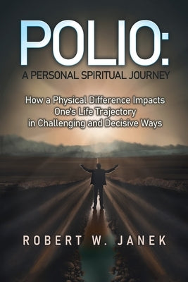 Polio: A Personal Spiritual Journey: How a Physical Difference Impacts One's Life Trajectory in Challenging and Decisive Ways Paperback Dorrance Publishing Co.