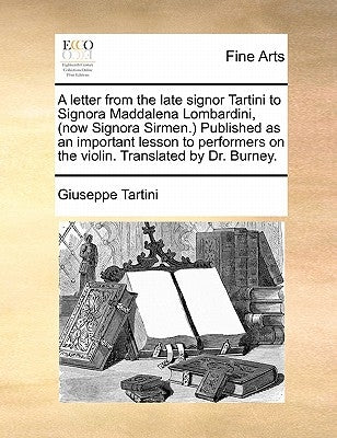 A Letter from the Late Signor Tartini to Signora Maddalena Lombardini, (Now Signora Sirmen.) Published as an Important Lesson to Performers on the Vio Paperback Gale Ecco, Print Editions