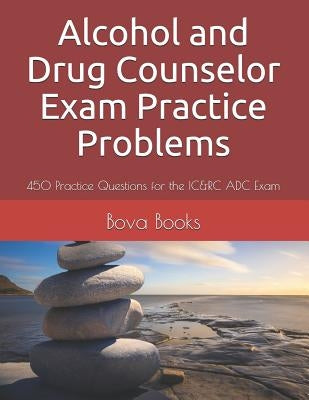 Alcohol and Drug Counselor Exam Practice Problems: 450 Practice Questions for the IC&RC ADC Exam Paperback Independently Published